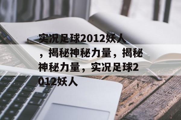实况足球2012妖人，揭秘神秘力量，揭秘神秘力量，实况足球2012妖人