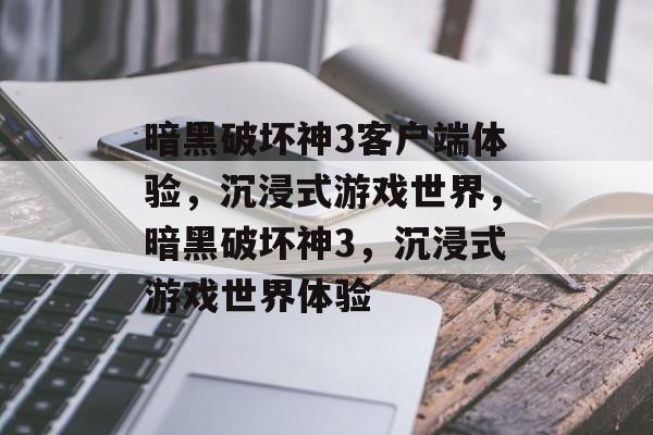 暗黑破坏神3客户端体验，沉浸式游戏世界，暗黑破坏神3，沉浸式游戏世界体验