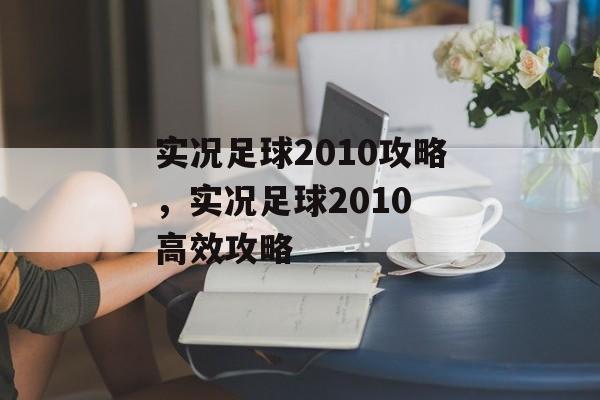 实况足球2010攻略，实况足球2010 高效攻略，实况足球2010 高效攻略