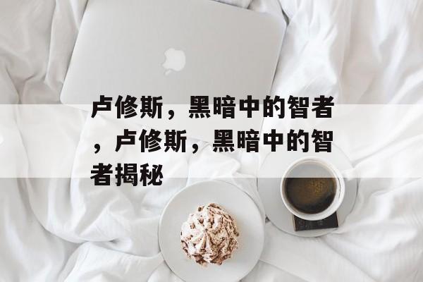 卢修斯，黑暗中的智者，卢修斯，黑暗中的智者揭秘
