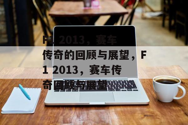 F1 2013，赛车传奇的回顾与展望，F1 2013，赛车传奇回顾与展望