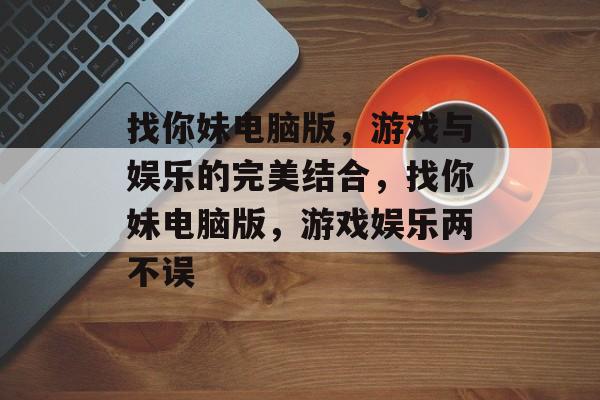 找你妹电脑版，游戏与娱乐的完美结合，找你妹电脑版，游戏娱乐两不误