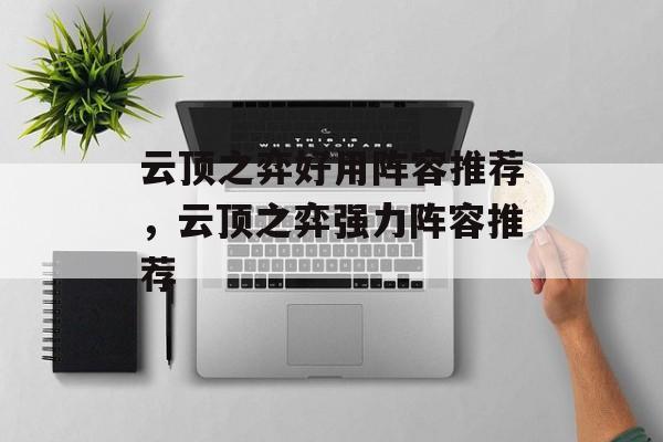 云顶之弈好用阵容推荐，云顶之弈强力阵容推荐，云顶之弈强力阵容推荐，热门阵容组合