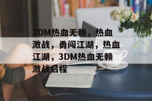 3DM热血无赖，热血激战，勇闯江湖，热血江湖，3DM热血无赖激战启程