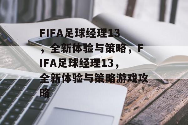 FIFA足球经理13，全新体验与策略，FIFA足球经理13，全新体验与策略游戏攻略，FIFA足球经理13，全新体验与策略攻略