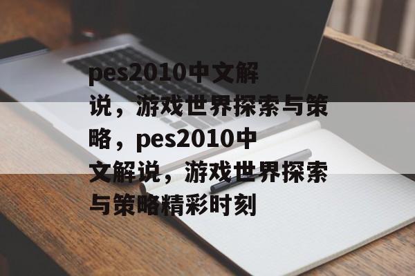 pes2010中文解说，游戏世界探索与策略，pes2010中文解说，游戏世界探索与策略精彩时刻
