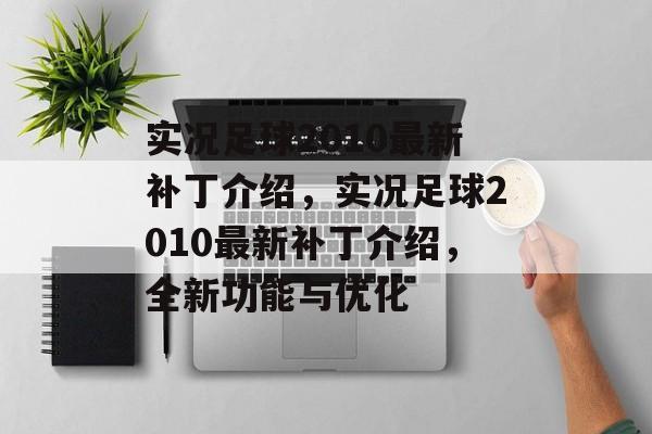 实况足球2010最新补丁介绍，实况足球2010最新补丁介绍，全新功能与优化