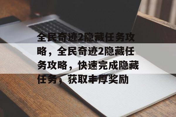 全民奇迹2隐藏任务攻略，全民奇迹2隐藏任务攻略，快速完成隐藏任务，获取丰厚奖励