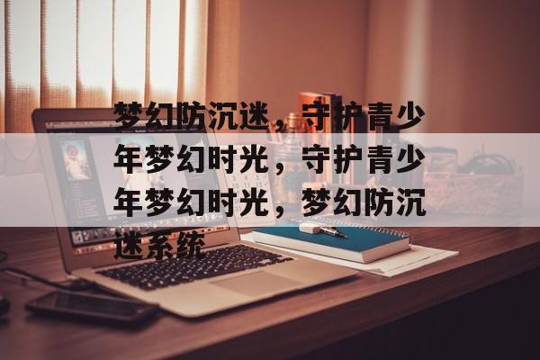 梦幻防沉迷，守护青少年梦幻时光，守护青少年梦幻时光，梦幻防沉迷系统