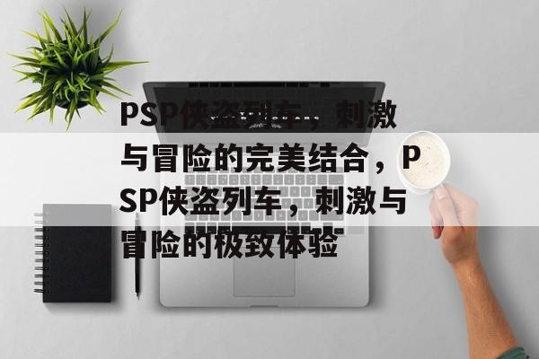 PSP侠盗列车，刺激与冒险的完美结合，PSP侠盗列车，刺激与冒险的极致体验