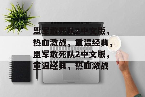 盟军敢死队2中文版，热血激战，重温经典，盟军敢死队2中文版，重温经典，热血激战