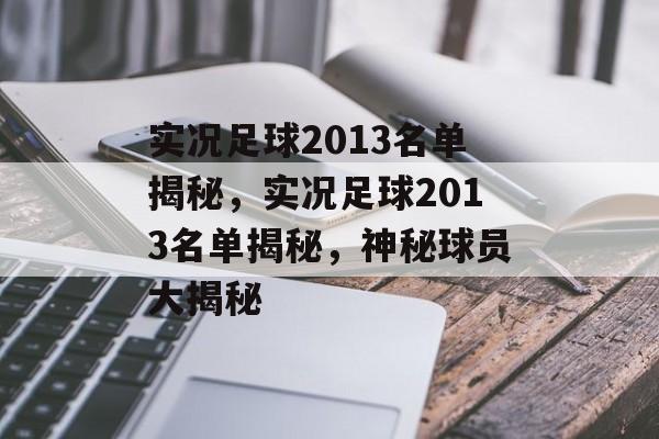 实况足球2013名单揭秘，实况足球2013名单揭秘，神秘球员大揭秘，实况足球2013神秘球员大揭秘