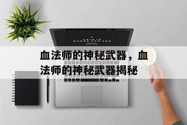 血法师的神秘武器，血法师的神秘武器揭秘