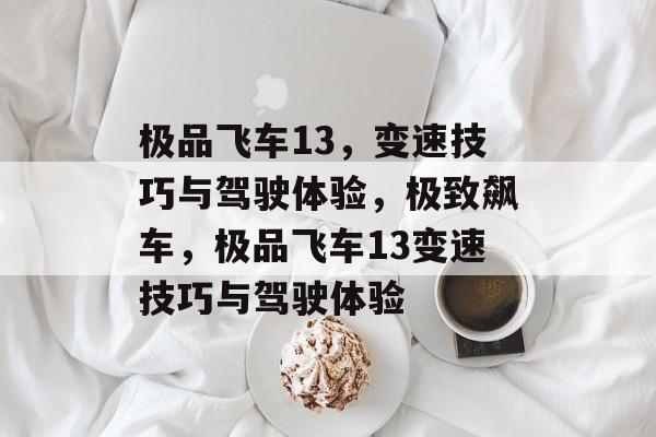极品飞车13，变速技巧与驾驶体验，极致飙车，极品飞车13变速技巧与驾驶体验