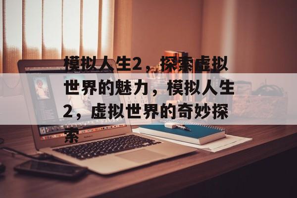 模拟人生2，探索虚拟世界的魅力，模拟人生2，虚拟世界的奇妙探索，模拟人生2，虚拟世界的奇妙探索之旅