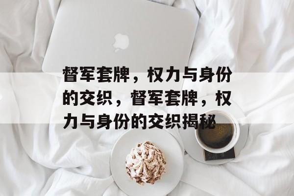 督军套牌，权力与身份的交织，督军套牌，权力与身份的交织揭秘
