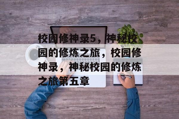 校园修神录5，神秘校园的修炼之旅，校园修神录，神秘校园的修炼之旅第五章