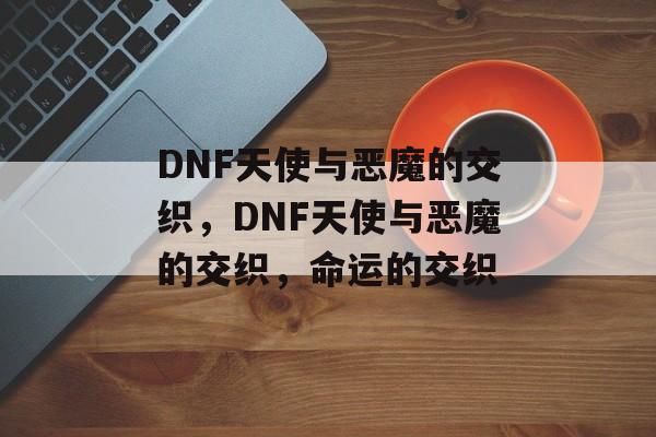 DNF天使与恶魔的交织，DNF天使与恶魔的交织，命运的交织