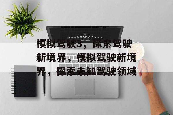 模拟驾驶3，探索驾驶新境界，模拟驾驶新境界，探索未知驾驶领域，模拟驾驶新境界，探索未知驾驶领域