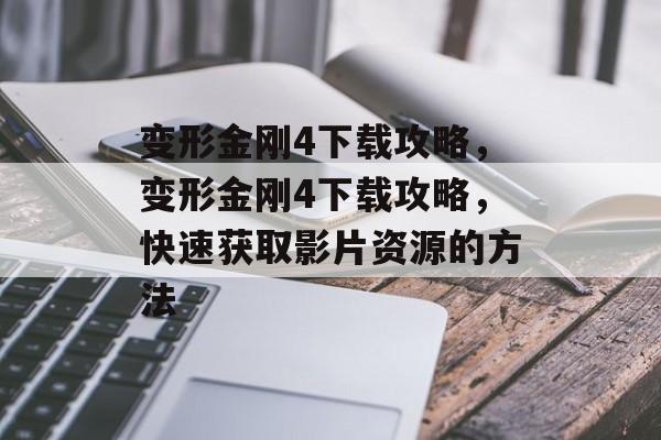 变形金刚4下载攻略，变形金刚4下载攻略，快速获取影片资源的方法