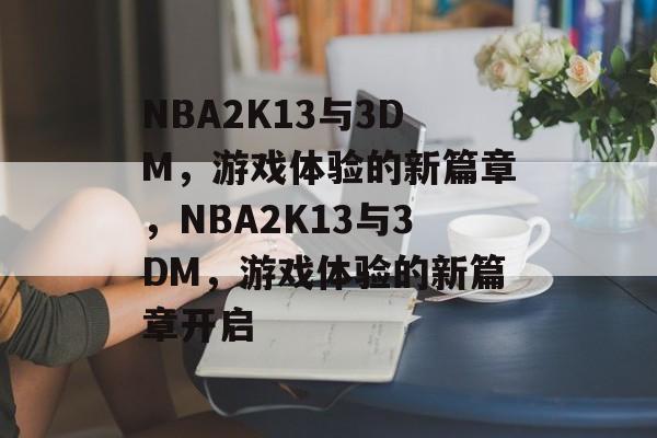NBA2K13与3DM，游戏体验的新篇章，NBA2K13与3DM，游戏体验的新篇章开启