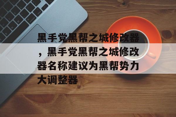 黑手党黑帮之城修改器，黑手党黑帮之城修改器名称建议为黑帮势力大调整器