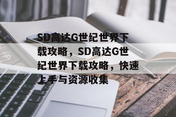 SD高达G世纪世界下载攻略，SD高达G世纪世界下载攻略，快速上手与资源收集，SD高达G世纪世界下载攻略，快速上手与资源收集全解析