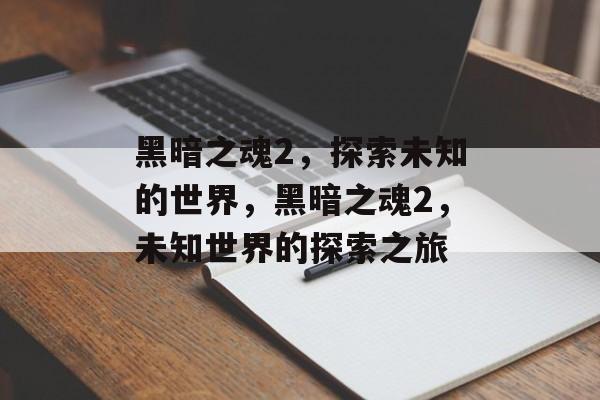 黑暗之魂2，探索未知的世界，黑暗之魂2，未知世界的探索之旅