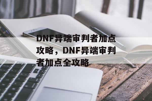 DNF异端审判者加点攻略，DNF异端审判者加点全攻略