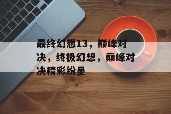最终幻想13，巅峰对决，终极幻想，巅峰对决精彩纷呈