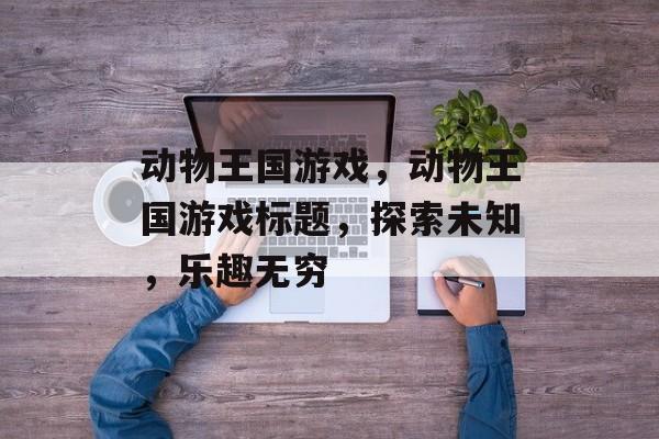 动物王国游戏，动物王国游戏标题，探索未知，乐趣无穷