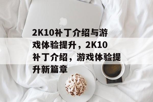 2K10补丁介绍与游戏体验提升，2K10补丁介绍，游戏体验提升新篇章