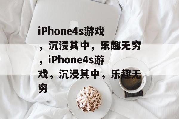 iPhone4s游戏，沉浸其中，乐趣无穷，iPhone4s游戏，沉浸其中，乐趣无穷