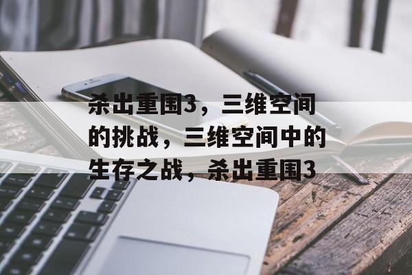 杀出重围3，三维空间的挑战，三维空间中的生存之战，杀出重围3