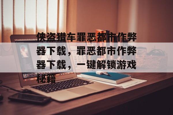 侠盗猎车罪恶都市作弊器下载，罪恶都市作弊器下载，一键解锁游戏秘籍，罪恶都市作弊器一键解锁秘籍下载