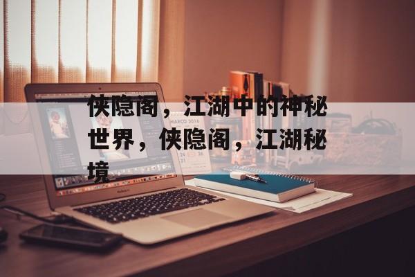 侠隐阁，江湖中的神秘世界，侠隐阁，江湖秘境