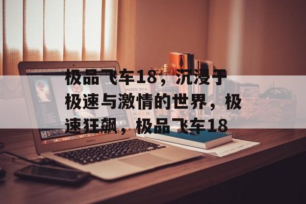 极品飞车18，沉浸于极速与激情的世界，极速狂飙，极品飞车18