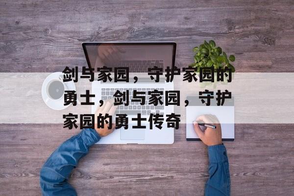 剑与家园，守护家园的勇士，剑与家园，守护家园的勇士传奇