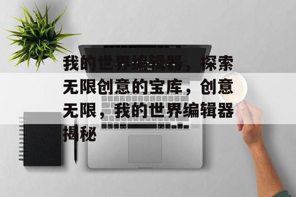 我的世界编辑器，探索无限创意的宝库，创意无限，我的世界编辑器揭秘