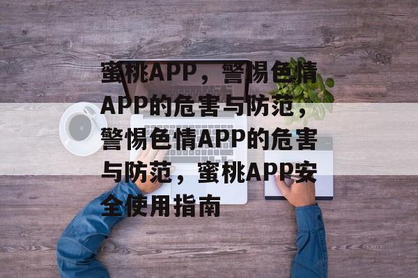 蜜桃APP，警惕色情APP的危害与防范，警惕色情APP的危害与防范，蜜桃APP安全使用指南，警惕色情APP的危害与防范，蜜桃APP安全使用指南
