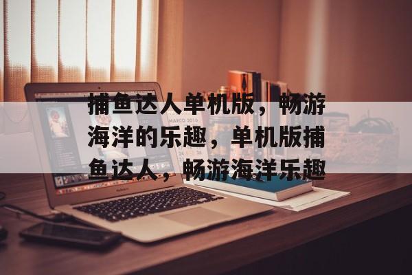 捕鱼达人单机版，畅游海洋的乐趣，单机版捕鱼达人，畅游海洋乐趣
