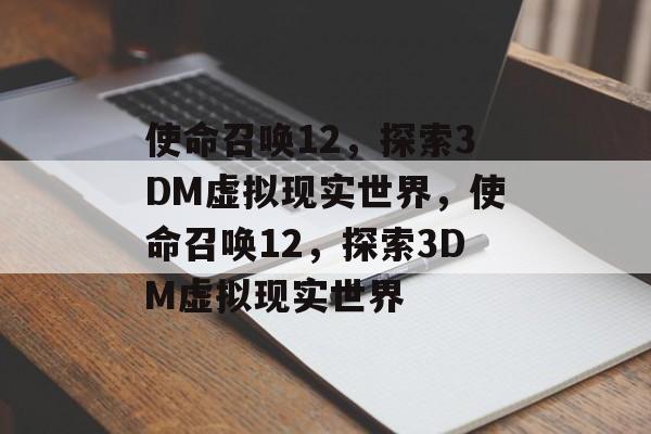 使命召唤12，探索3DM虚拟现实世界，使命召唤12，探索3DM虚拟现实世界，探索3DM虚拟现实世界，使命召唤12