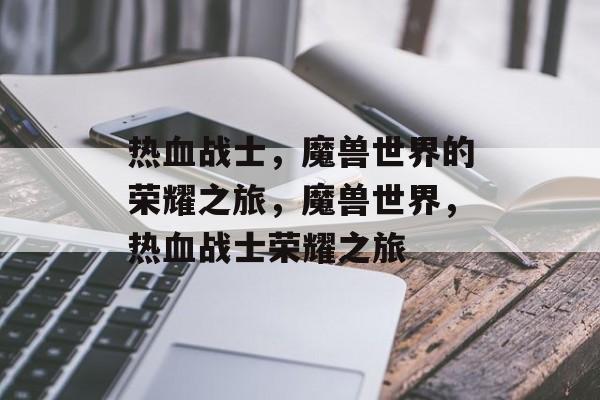 热血战士，魔兽世界的荣耀之旅，魔兽世界，热血战士荣耀之旅