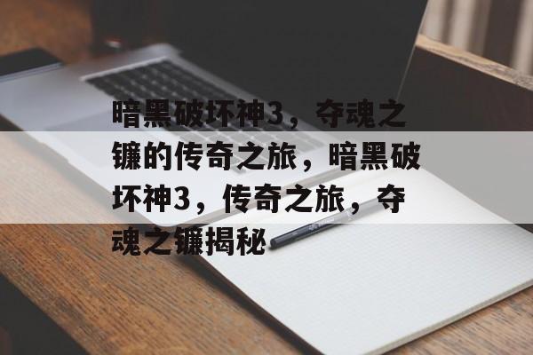 暗黑破坏神3，夺魂之镰的传奇之旅，暗黑破坏神3，传奇之旅，夺魂之镰揭秘