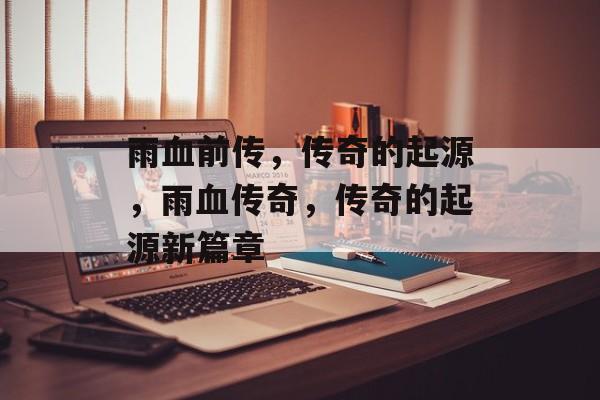 雨血前传，传奇的起源，雨血传奇，传奇的起源新篇章