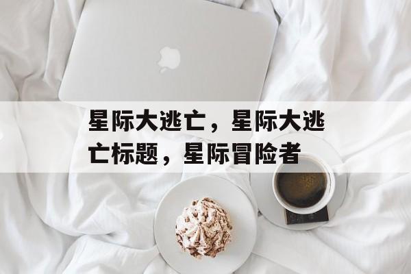 星际大逃亡，星际大逃亡标题，星际冒险者