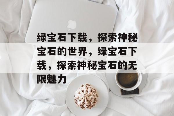 绿宝石下载，探索神秘宝石的世界，绿宝石下载，探索神秘宝石的无限魅力