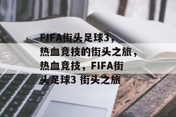 FIFA街头足球3，热血竞技的街头之旅，热血竞技，FIFA街头足球3 街头之旅