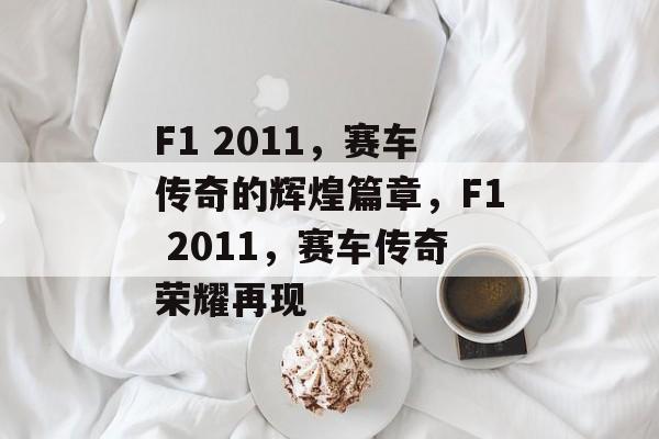 F1 2011，赛车传奇的辉煌篇章，F1 2011，赛车传奇荣耀再现