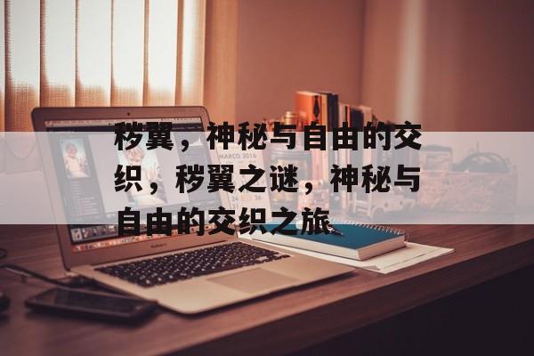 秽翼，神秘与自由的交织，秽翼之谜，神秘与自由的交织之旅